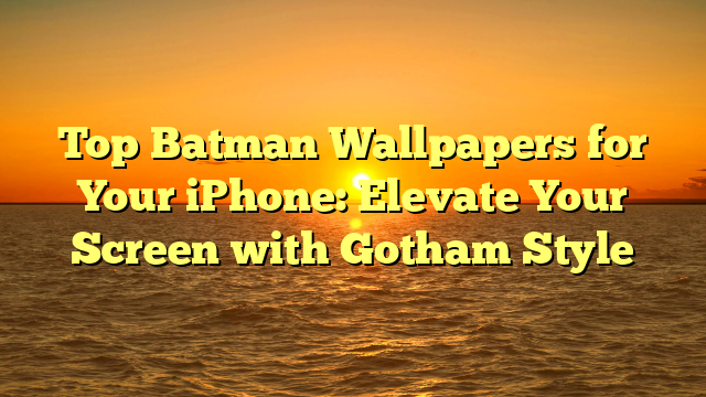 Top Batman Wallpapers for Your iPhone: Elevate Your Screen with Gotham Style