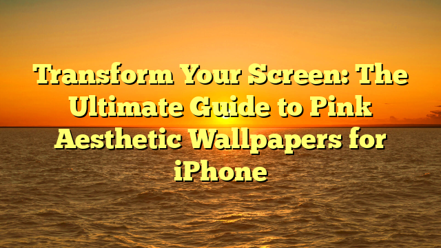 Transform Your Screen: The Ultimate Guide to Pink Aesthetic Wallpapers for iPhone